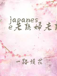 japanese老熟妇老熟女