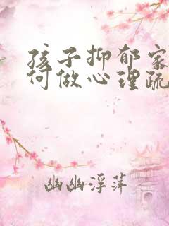 孩子抑郁家长如何做心理疏导