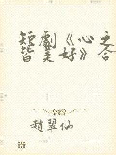 短剧《心之所向皆美好》合集