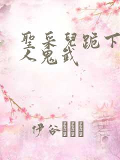圣采儿跪下叫主人鬼武