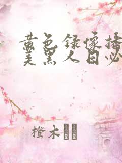 黄色录像播放欧美黑人日必