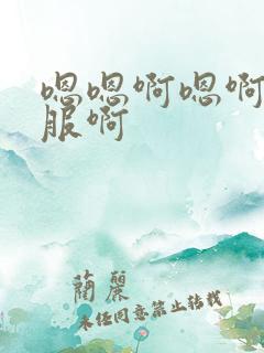 嗯嗯啊嗯啊好舒服啊