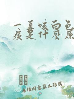 一直咳白色泡沫痰是什么原因 一直咳白色泡沫痰是什么原因