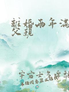 离婚两年满足了父亲 离婚两年满足了父亲
