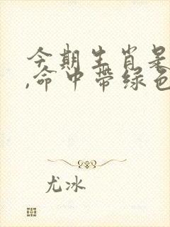今期生肖是大肖,命中带绿色的生肖