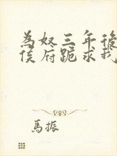 为奴三年后整个侯府跪求我原谅小说免费阅读