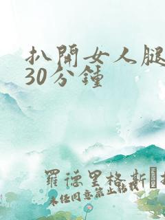 扒开女人腿狂操30分钟