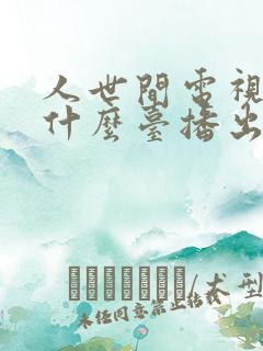 人世间电视剧在什么台播出 人世间电视剧在什么台播出