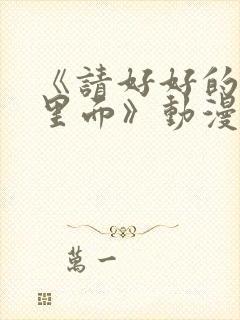 《请好好的疼爱里面》动漫免费观看