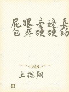 屁眼旁边长了个包疼硬硬的