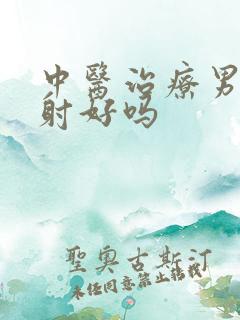 中医治疗男性早射好吗