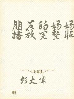 朋友的妈妈在线播放完整版