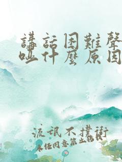 讲话困难声音嘶哑什么原因