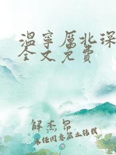 温宁厉北琛小说全文免费 温宁厉北琛小说全文免费
