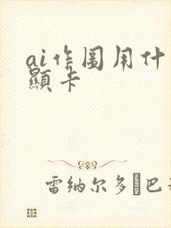 ai作图用什么显卡