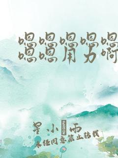 嗯嗯嗯嗯嗯嗯嗯嗯嗯用力啊视频