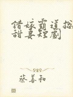 错嫁霸道总裁小甜妻短剧
