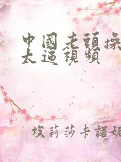 中国老头操老太太逼视频