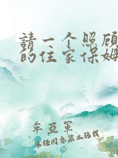 请一个照顾老人的住家保姆多少钱
