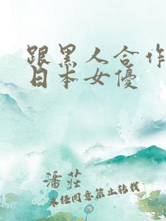 跟黑人合作过的日本女优