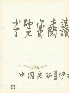 少帅你老婆又跑了免费阅读 少帅你老婆又跑了免费阅读