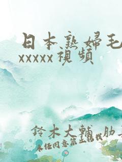 日本熟妇毛茸茸xxxxx视频