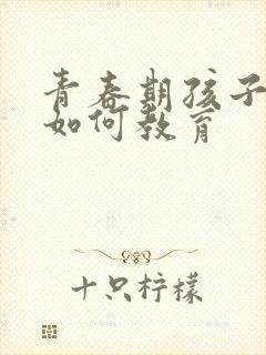 青春期孩子早恋如何教育