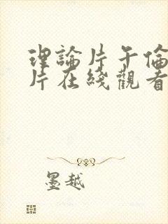 理论片午伦夜理片在线观看
