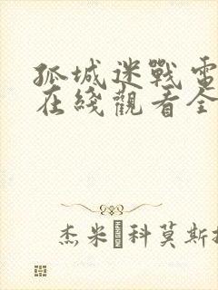 孤城迷战电视剧在线观看全集免费