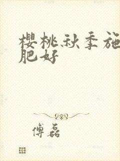 樱桃秋季施什么肥好