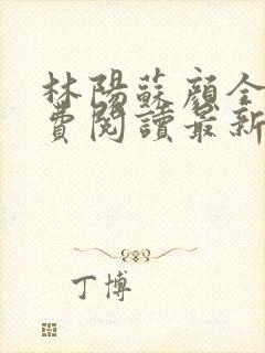 林阳苏颜全文免费阅读最新