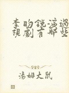 李昀锐演过的电视剧有哪些
