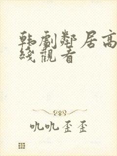 韩剧邻居高清在线观看 韩剧邻居高清在线观看