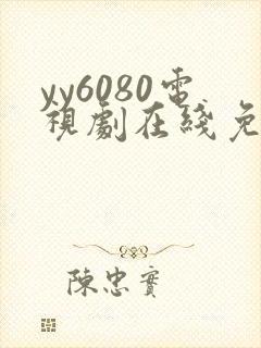 yy6080电视剧在线免费看 yy6080电视剧在线免费看