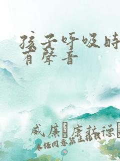 孩子呼吸时气管有声音