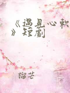 《遇见心软的神》短剧