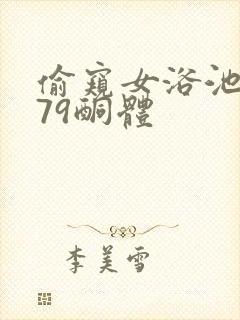 偷窥女浴池洗澡79酮体
