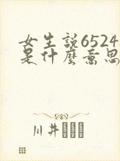 女生说6524是什么意思