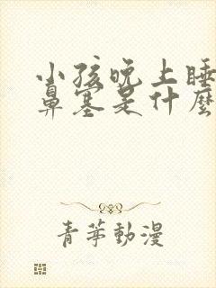 小孩晚上睡觉就鼻塞是什么情况?