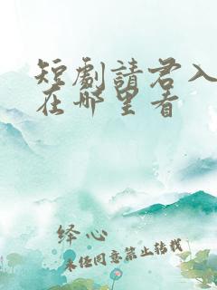 短剧请君入我怀在哪里看