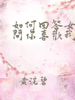 如何回答女孩子问你喜欢我什么