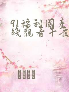 91福利国产在线观看午夜天堂