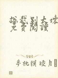 总裁别太坏全文免费阅读