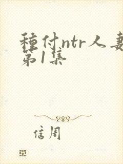 种付ntr人妻第1集