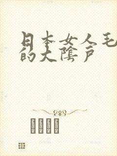 日本女人毛茸茸的大阴户