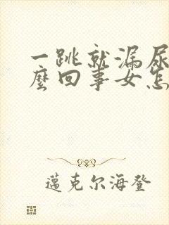 一跳就漏尿是怎么回事女怎么治疗