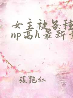 女主被各种男人np高h最新章节
