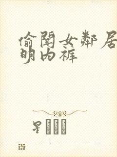 偷闻女邻居的透明内裤