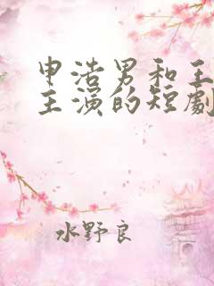 申浩男和王格格主演的短剧
