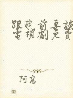 跟我前妻谈恋爱电视剧免费观看完整版